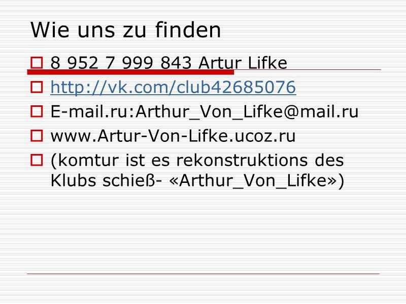 Wie uns zu finden 8 952 7 999 843 Artur Lifke http://vk.com/club42685076 E-mail.ru:Arthur_Von_Lifke@mail.ru www.Artur-Von-Lifke.ucoz.ru